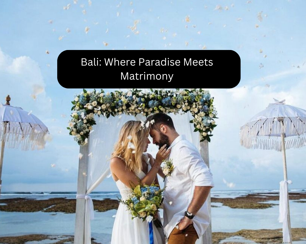 Bali: Where Paradise Meets Matrimony