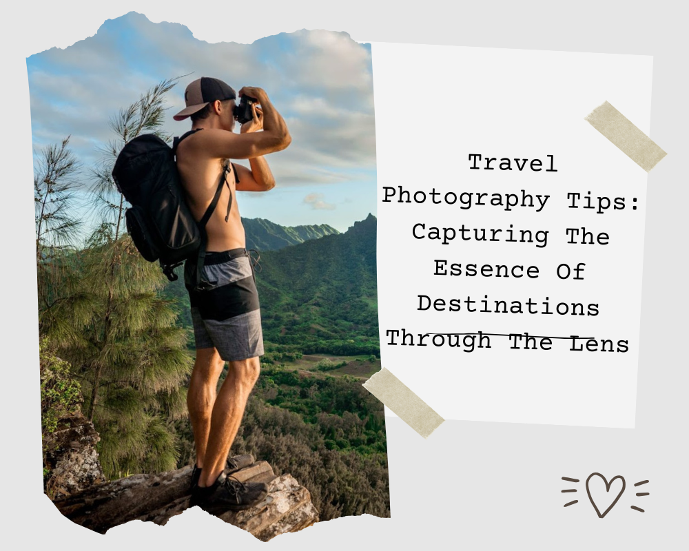 Travel Photography Tips: Capturing The Essence Of Destinations Through The Lens